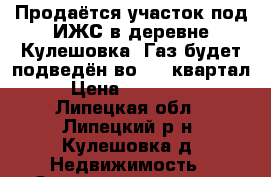 Продаётся участок под ИЖС в деревне Кулешовка. Газ будет подведён во 2-4 квартал › Цена ­ 445 500 - Липецкая обл., Липецкий р-н, Кулешовка д. Недвижимость » Земельные участки продажа   